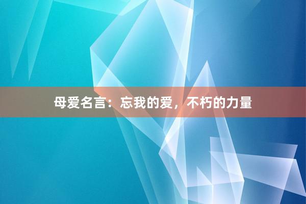 母爱名言：忘我的爱，不朽的力量